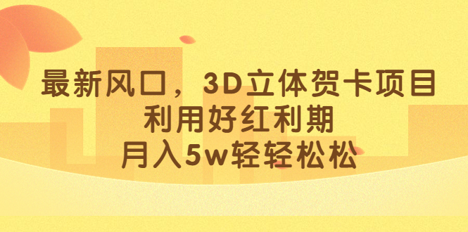 最新风口，3D立体贺卡项目，利用好红利期，月入5w轻轻松松-三玖社区
