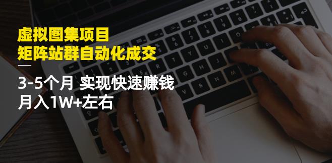 虚拟图集项目：矩阵站群自动化成交，3-5个月实现快速赚钱月入1W+左右-三玖社区