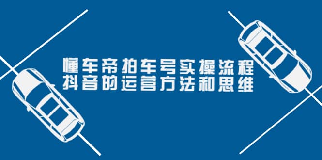 懂车帝拍车号实操流程：抖音的运营方法和思维（价值699元）-三玖社区