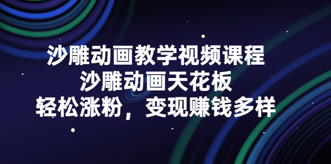 沙雕动画教学视频课程，沙雕动画天花板，轻松涨粉，变现赚钱多样-三玖社区