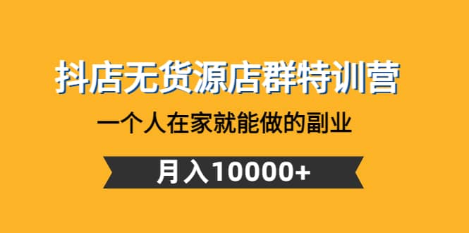 抖店无货源店群特训营：一个人在家就能做的副业-三玖社区