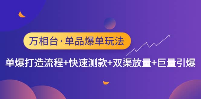 万相台·单品爆单玩法，单爆打造流程+快速测款+双渠放量+巨量引爆-三玖社区