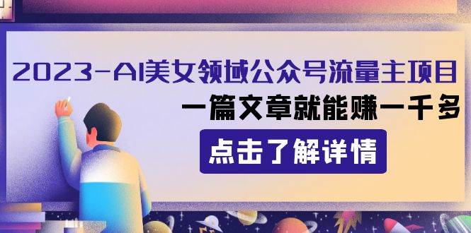 2023AI美女领域公众号流量主项目：一篇文章就能赚一千多-三玖社区