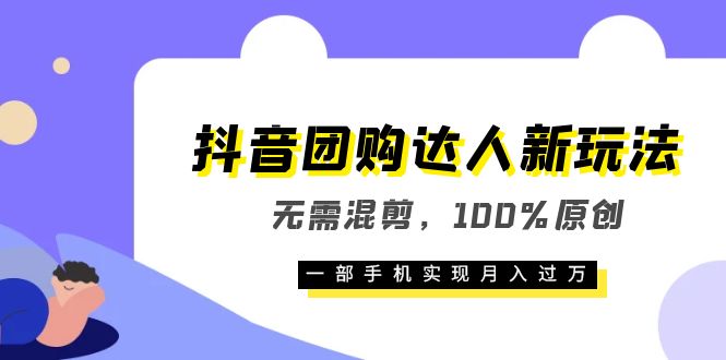 抖音团购达人新玩法，无需混剪，100%原创，一部手机实现月入过万-三玖社区