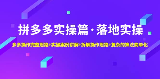 拼多多实操篇·落地实操 完整思路+实操案例+拆解操作思路+复杂的算法简单化-三玖社区