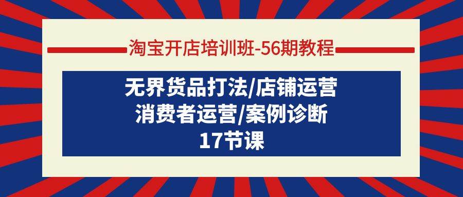 淘宝开店培训班-56期教程：无界货品打法/店铺运营/消费者运营/案例诊断-三玖社区