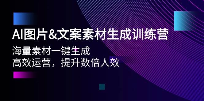 AI图片文案素材生成训练营，海量素材一键生成 高效运营 提升数倍人效-三玖社区