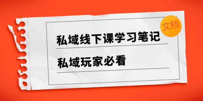 私域线下课学习笔记，私域玩家必看【文档】-三玖社区