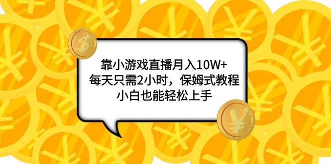靠小游戏直播月入10W+，每天只需2小时，保姆式教程，小白也能轻松上手-三玖社区