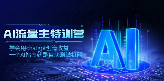 AI流量主训练营，学会用chatgpt创造收益，一个AI指令就是自动赚钱机器-三玖社区