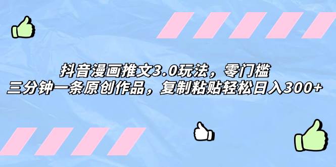 抖音漫画推文3.0玩法，零门槛，三分钟一条原创作品，复制粘贴轻松日入300+-三玖社区