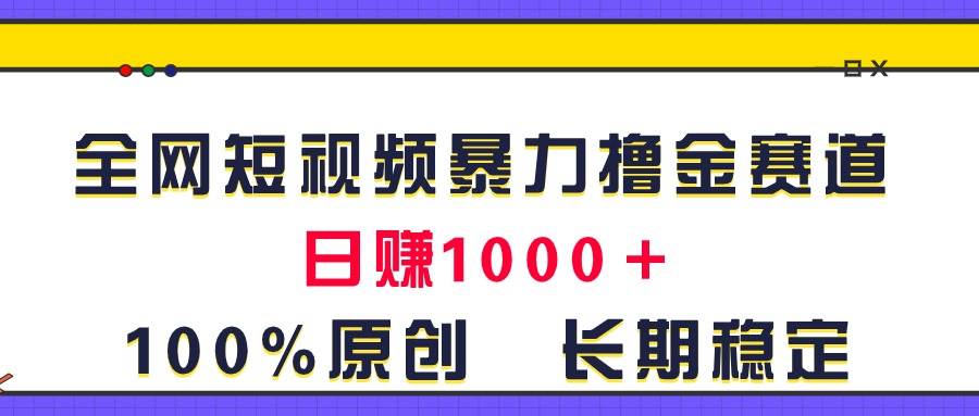 全网短视频暴力撸金赛道，日入1000＋！原创玩法，长期稳定-三玖社区