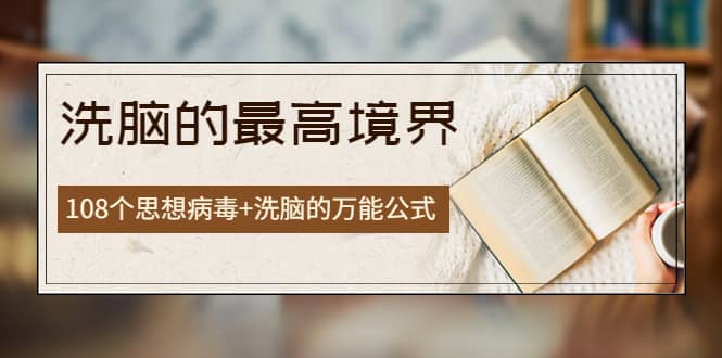 《洗脑的最高境界》人手一本的商业圣经，108个思想病毒+洗脑的万能公式-三玖社区