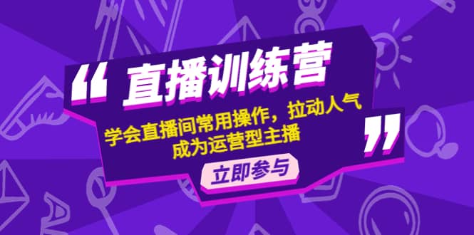 直播训练营：学会直播间常用操作，拉动人气，成为运营型主播-三玖社区