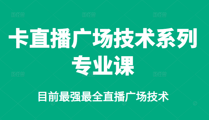 卡直播广场技术系列专业课，目前最强最全直播广场技术-三玖社区