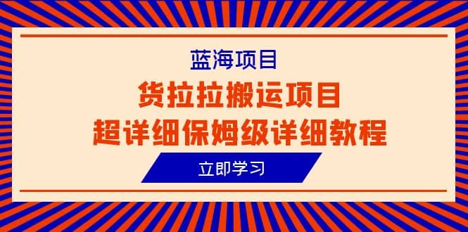 蓝海项目，货拉拉搬运项目超详细保姆级详细教程（6节课）-三玖社区