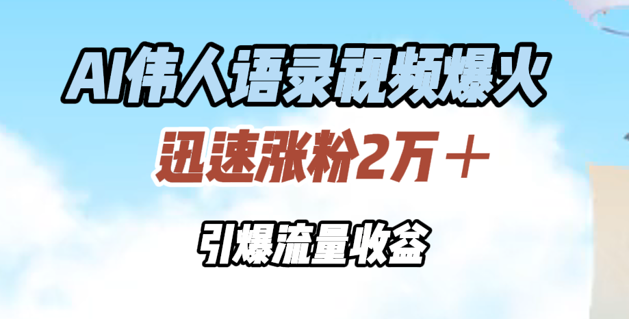 AI伟人语录视频爆火，迅速涨粉2万＋，引爆流量收益-三玖社区