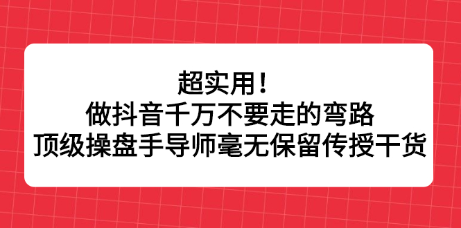 超实用！做抖音千万不要走的弯路，顶级操盘手导师毫无保留传授干货-三玖社区