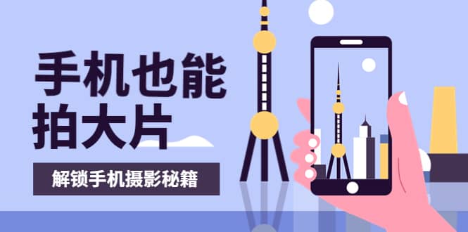 手机拍摄课：如何用手机拍出专业级短视频，一图胜千言，视频胜千图-三玖社区