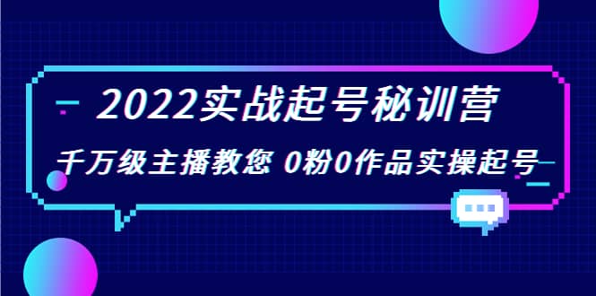 2022实战起号秘训营，千万级主播教您 0粉0作品实操起号（价值299）-三玖社区