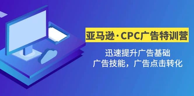 亚马逊·CPC广告·2期特训营，迅速提升广告基础，广告技能，广告点击转化-三玖社区