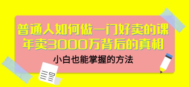 普通人如何做一门好卖的课：年卖3000万背后的真相，小白也能掌握的方法！-三玖社区