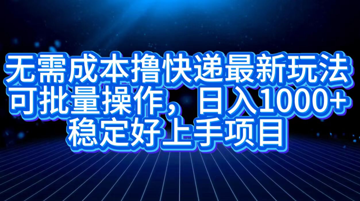 无需成本撸快递最新玩法,可批量操作，日入1000+，稳定好上手项目-三玖社区