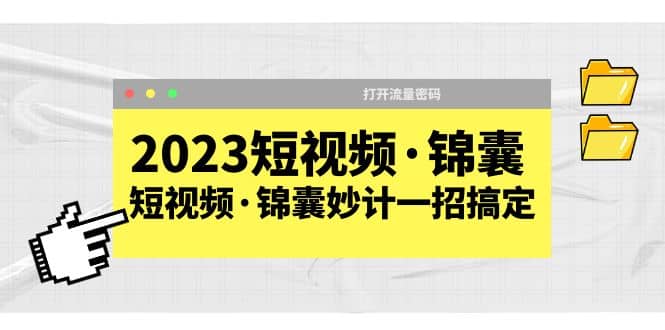 2023短视频·锦囊，短视频·锦囊妙计一招搞定，打开流量密码-三玖社区
