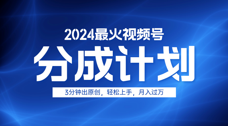 2024最火视频号分成计划3分钟出原创，轻松上手，月入过万-三玖社区