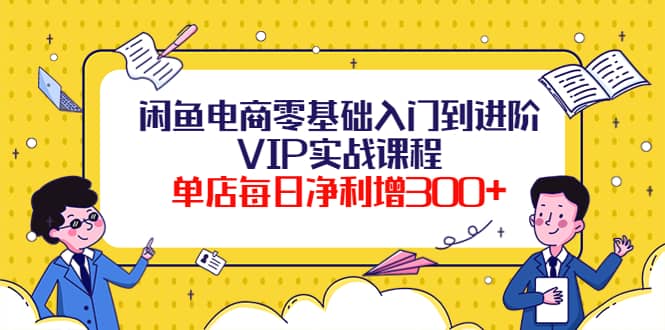 闲鱼电商零基础入门到进阶VIP实战课程-三玖社区