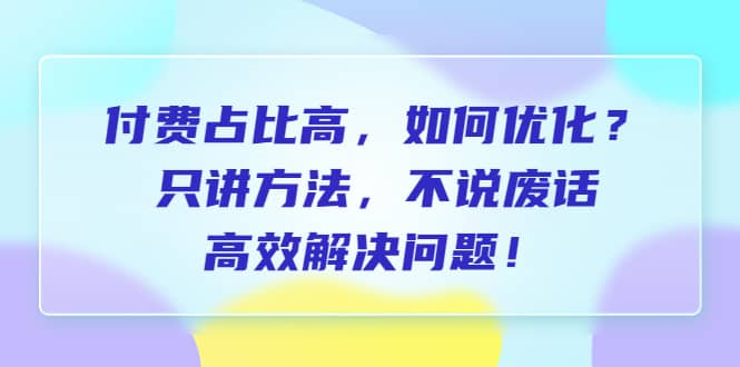 付费 占比高，如何优化？只讲方法，不说废话，高效解决问题-三玖社区