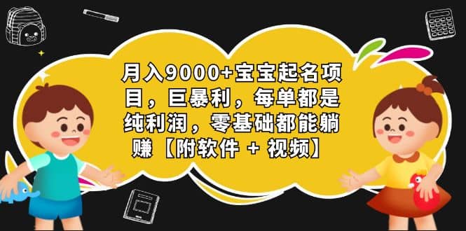 月入9000+宝宝起名项目，巨暴利 每单都是纯利润，0基础躺赚【附软件+视频】-三玖社区