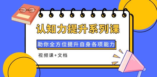 认知力提升系列课：助你全方位提升自身各项能力（视频课+文档）-三玖社区