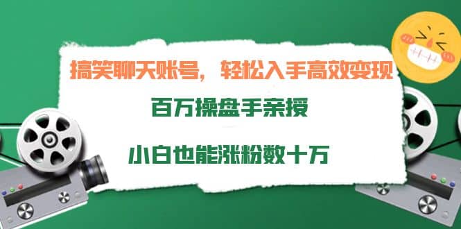 搞笑聊天账号，轻松入手高效变现，百万操盘手亲授，小白也能涨粉数十万-三玖社区