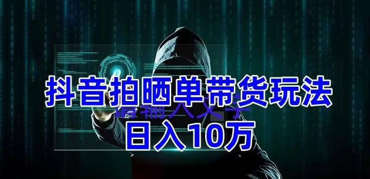 抖音拍晒单带货玩法分享 项目整体流程简单 有团队实测【教程+素材】-三玖社区
