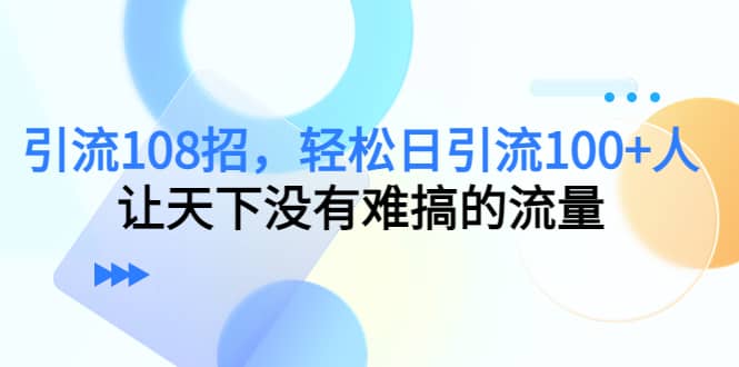 Y.L108招，轻松日Y.L100+人，让天下没有难搞的流量-三玖社区