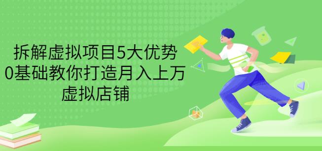 拆解虚拟项目5大优势，0基础教你打造月入上万虚拟店铺（无水印）-三玖社区