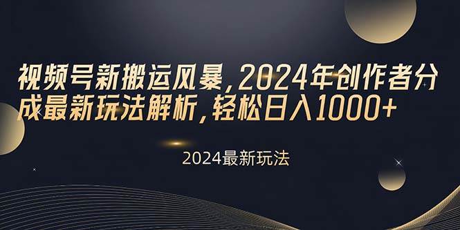 视频号新搬运风暴，2024年创作者分成最新玩法解析，轻松日入1000+-三玖社区