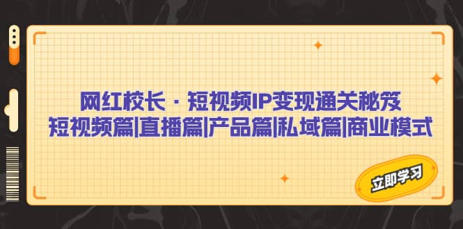 网红校长·短视频IP变现通关秘笈：短视频篇+直播篇+产品篇+私域篇+商业模式-三玖社区