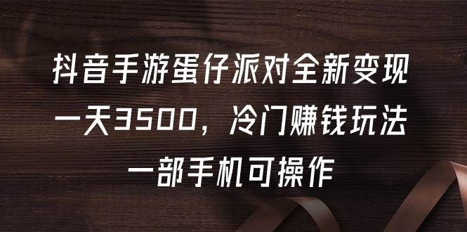 抖音手游蛋仔派对全新变现，一天3500，冷门赚钱玩法，一部手机可操作-三玖社区