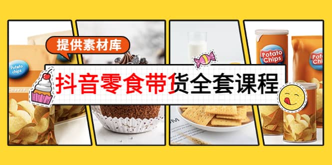 抖音零食带货全套课程：从0到1搭建账号，涨粉卖货（提供素材库）-三玖社区