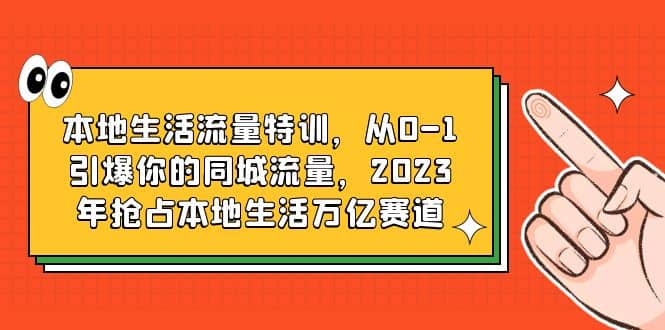 本地生活流量特训，从0-1引爆你的同城流量，2023年抢占本地生活万亿赛道-三玖社区
