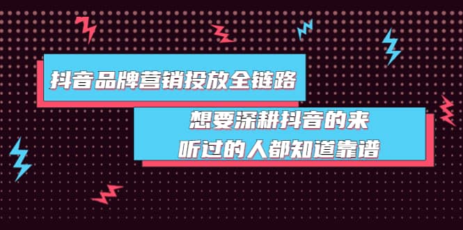 抖音品牌营销投放全链路：想要深耕抖音的来，听过的人都知道靠谱-三玖社区
