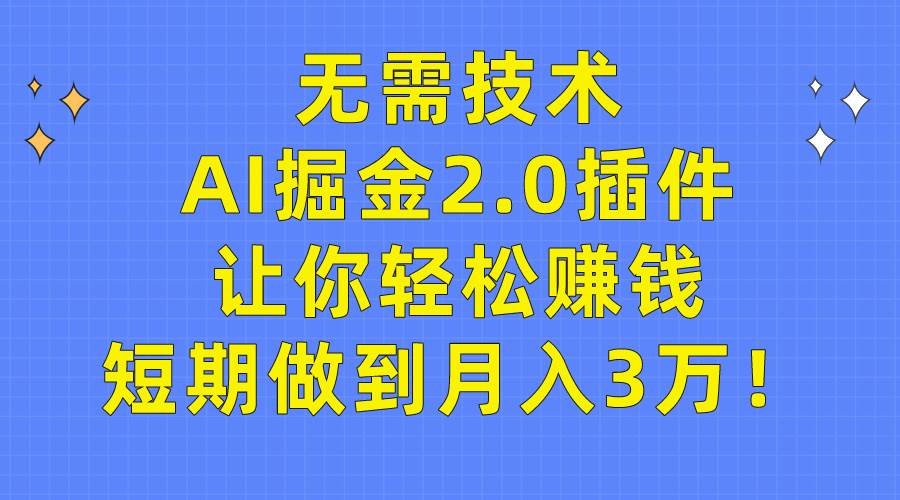 无需技术，AI掘金2.0插件让你轻松赚钱，短期做到月入3万！-三玖社区