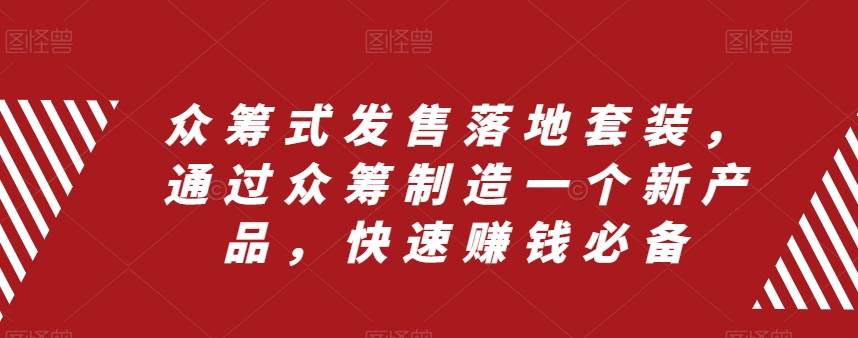 众筹 式发售落地套装，通过众筹制造一个新产品，快速赚钱必备-三玖社区