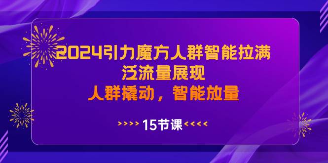 2024引力魔方人群智能拉满，泛流量展现，人群撬动，智能放量-三玖社区