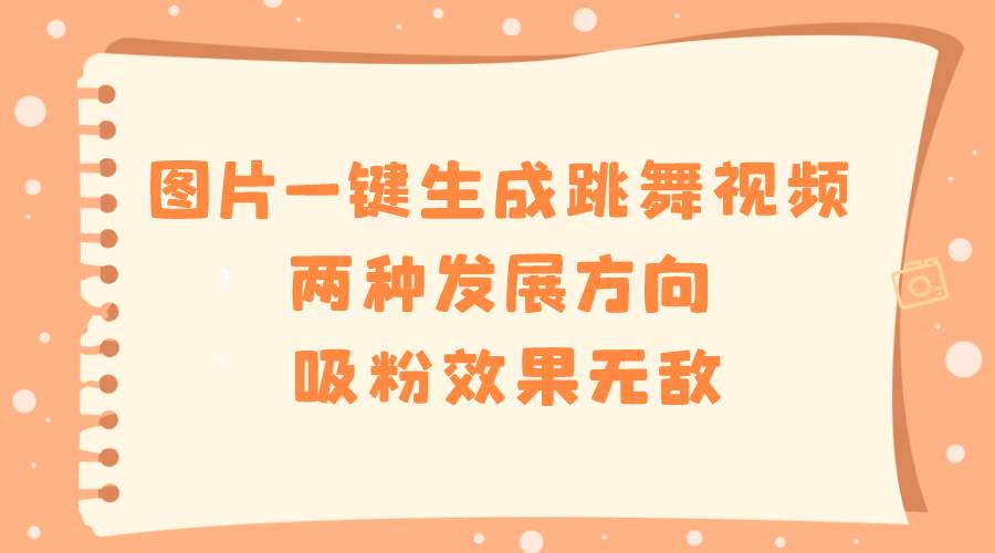 图片一键生成跳舞视频，两种发展方向，吸粉效果无敌-三玖社区
