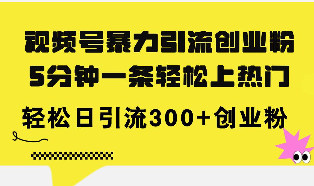 视频号暴力引流创业粉，5分钟一条轻松上热门，轻松日引流300+创业粉-三玖社区