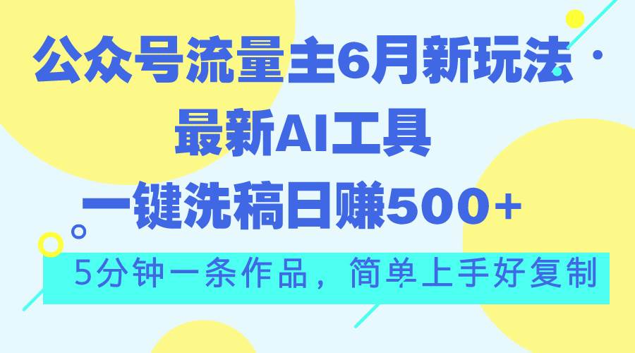 公众号流量主6月新玩法，最新AI工具一键洗稿单号日赚500+，5分钟一条作…-三玖社区
