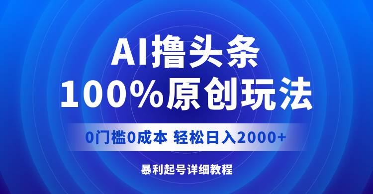 AI撸头条，100%原创玩法，0成本0门槛，轻松日入2000+-三玖社区